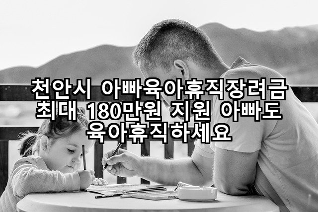 천안시 아빠육아휴직장려금 최대 180만원 지원 아빠도 육아휴직하세요